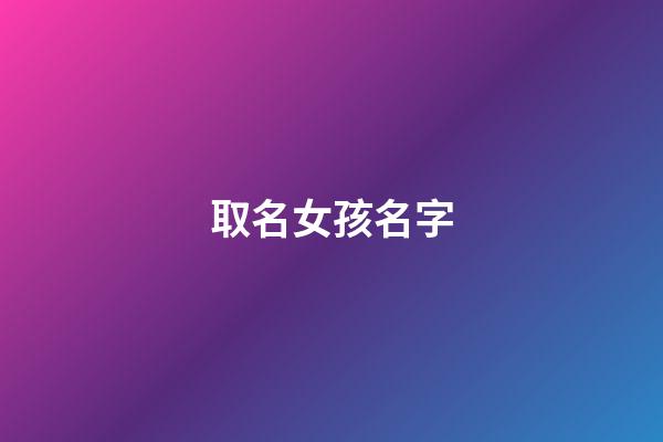 取名女孩名字(念字取名女孩名字)-第1张-女孩起名-玄机派