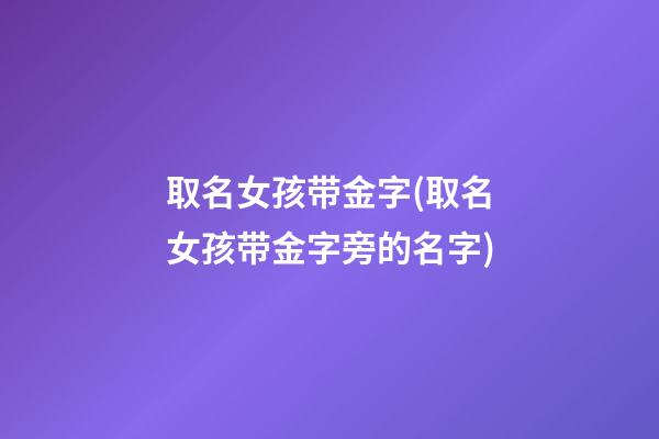 取名女孩带金字(取名女孩带金字旁的名字)
