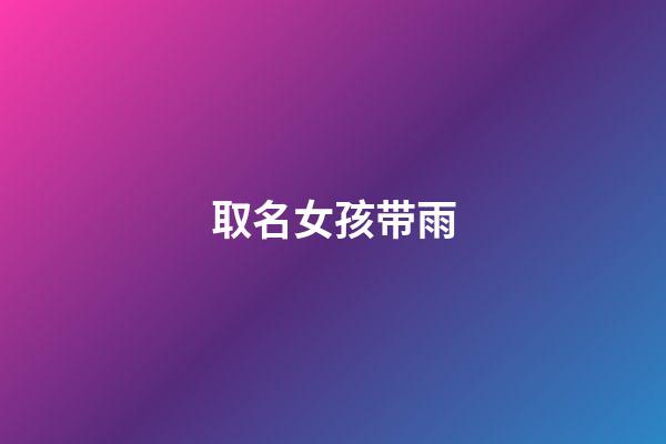 取名女孩带雨(女孩带雨字名字)-第1张-女孩起名-玄机派