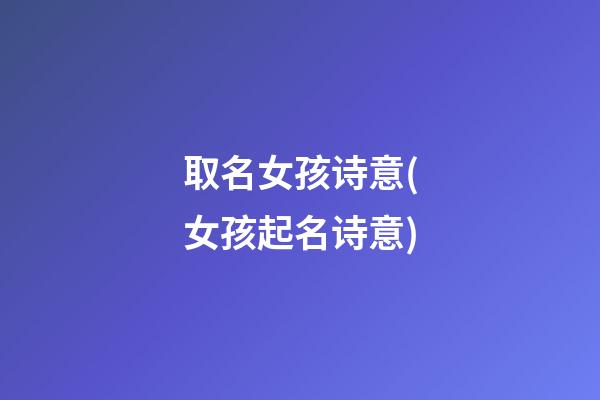 取名女孩诗意(女孩起名诗意)