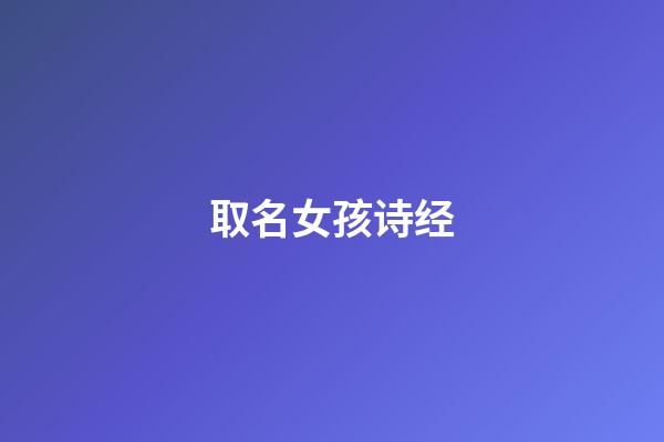 取名女孩诗经(取名女孩诗经名字大全)-第1张-女孩起名-玄机派
