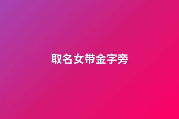 取名女带金字旁(女生取名带金字旁)-第1张-女孩起名-玄机派