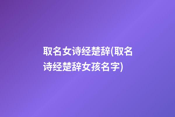 取名女诗经楚辞(取名诗经楚辞女孩名字)
