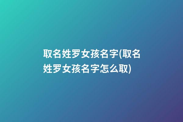 取名姓罗女孩名字(取名姓罗女孩名字怎么取)