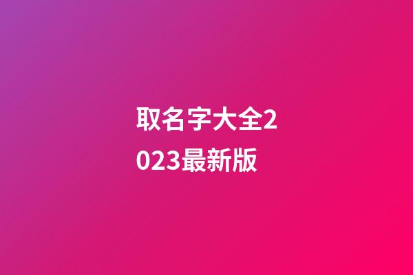 取名字大全2023最新版