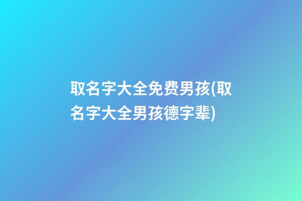 取名字大全免费男孩(取名字大全男孩德字辈)