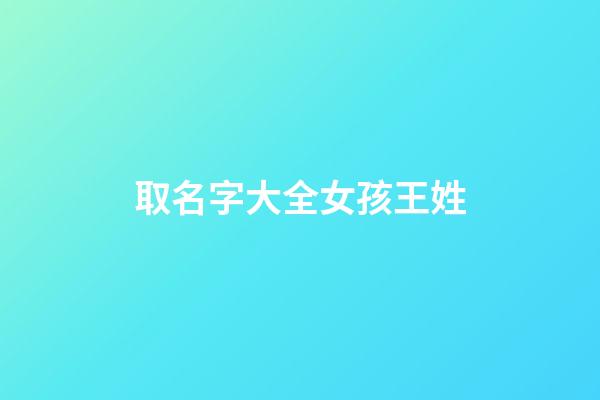 取名字大全女孩王姓(取名字大全女孩王姓名)-第1张-女孩起名-玄机派