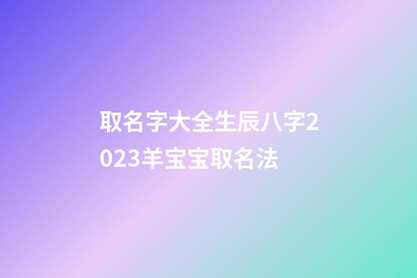 取名字大全生辰八字2023羊宝宝取名法