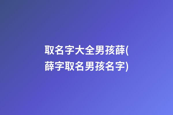取名字大全男孩薛(薛字取名男孩名字)