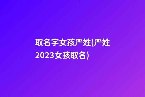 取名字女孩严姓(严姓2023女孩取名)