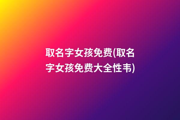 取名字女孩免费(取名字女孩免费大全性韦)