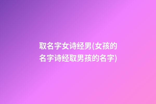 取名字女诗经男(女孩的名字诗经取男孩的名字)