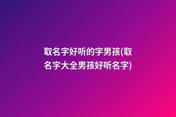 取名字好听的字男孩(取名字大全男孩好听名字)