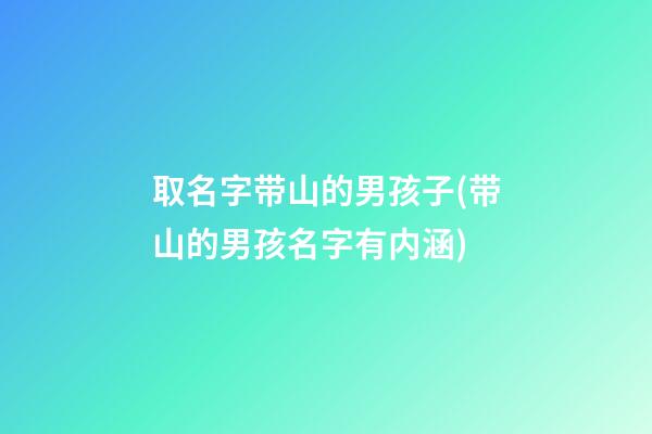 取名字带山的男孩子(带山的男孩名字有内涵)