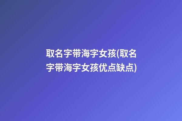 取名字带海字女孩(取名字带海字女孩优点缺点)