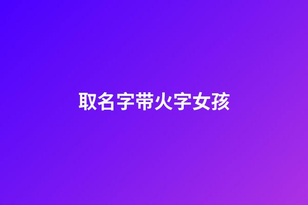 取名字带火字女孩(名字带火女孩名字)-第1张-女孩起名-玄机派
