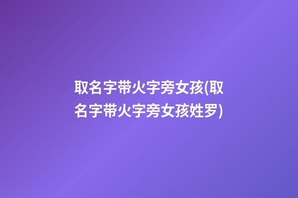 取名字带火字旁女孩(取名字带火字旁女孩姓罗)