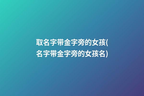 取名字带金字旁的女孩(名字带金字旁的女孩名)