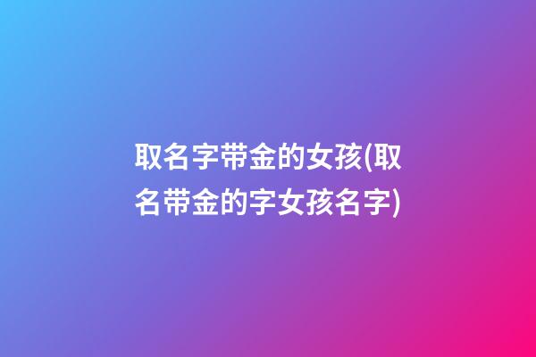 取名字带金的女孩(取名带金的字女孩名字)