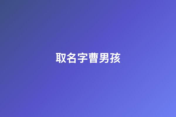 取名字曹男孩(姓名曹男孩取名大全)-第1张-男孩起名-玄机派