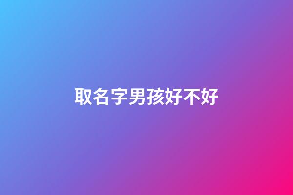 取名字男孩好不好(取名字男孩好不好听)-第1张-男孩起名-玄机派