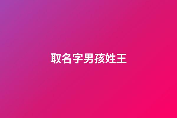 取名字男孩姓王(男孩取名字姓王什么名字好听)-第1张-男孩起名-玄机派
