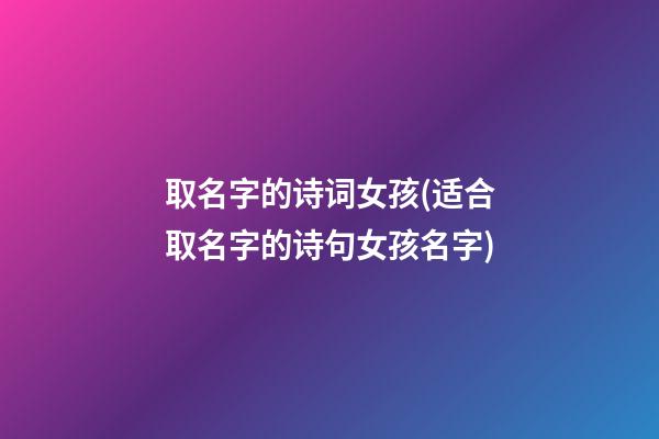 取名字的诗词女孩(适合取名字的诗句女孩名字)