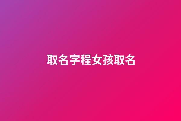 取名字程女孩取名(程字女孩名字中的含义)-第1张-女孩起名-玄机派