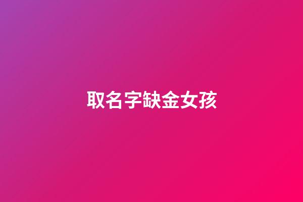 取名字缺金女孩(缺金女孩起名字)-第1张-女孩起名-玄机派