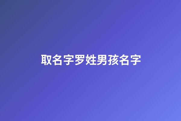 取名字罗姓男孩名字(取名字罗姓男孩名字怎么取)-第1张-男孩起名-玄机派