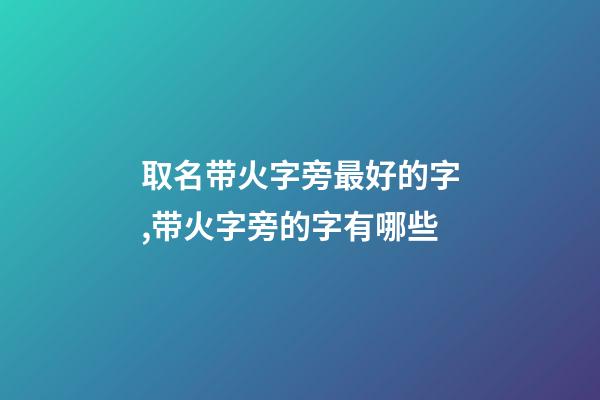 取名带火字旁最好的字,带火字旁的字有哪些-第1张-观点-玄机派