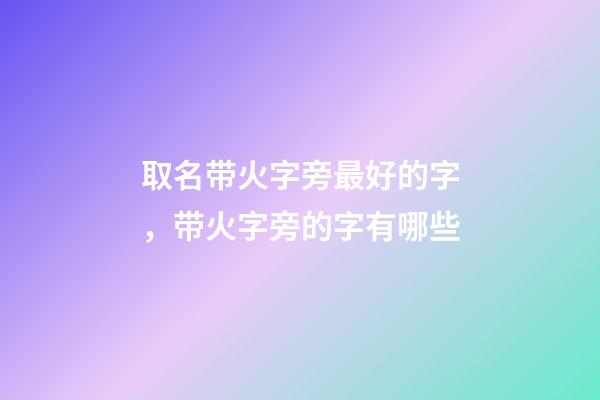 取名带火字旁最好的字，带火字旁的字有哪些-第1张-观点-玄机派