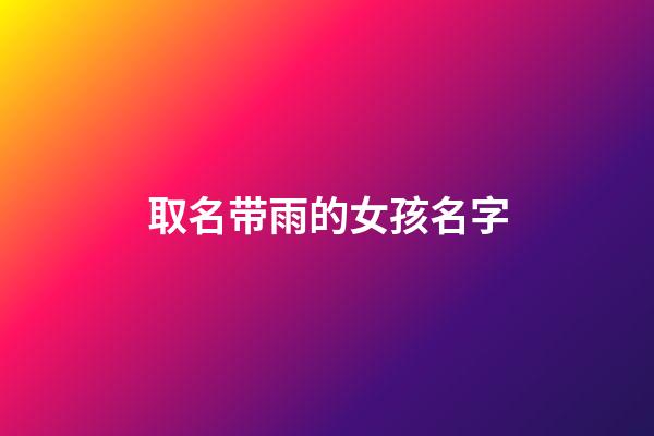 取名带雨的女孩名字(取名带雨的女孩名字寓意)-第1张-女孩起名-玄机派
