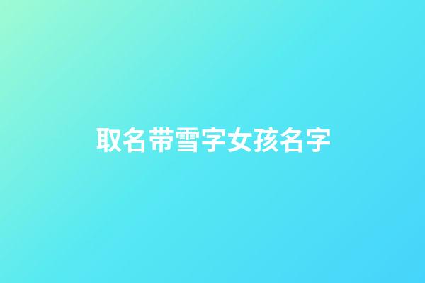 取名带雪字女孩名字(好听的带雪字的女孩名字)-第1张-女孩起名-玄机派
