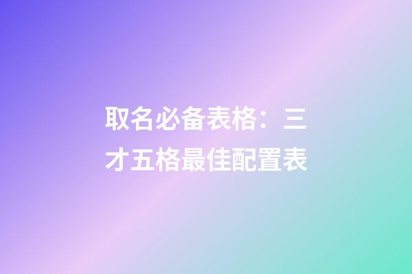 取名必备表格：三才五格最佳配置表