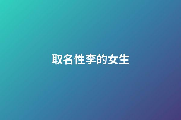 取名性李的女生(取名性李的女生名字)-第1张-女孩起名-玄机派