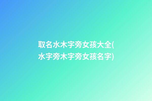 取名水木字旁女孩大全(水字旁木字旁女孩名字)