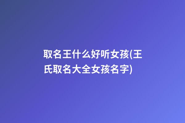 取名王什么好听女孩(王氏取名大全女孩名字)