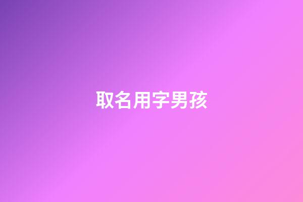 取名用字男孩(男孩取名用字大全有寓意)-第1张-男孩起名-玄机派