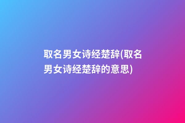 取名男女诗经楚辞(取名男女诗经楚辞的意思)