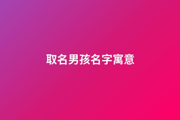 取名男孩名字寓意(男孩取名大全)-第1张-男孩起名-玄机派