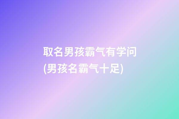 取名男孩霸气有学问(男孩名霸气十足)