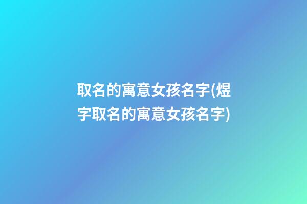 取名的寓意女孩名字(煜字取名的寓意女孩名字)