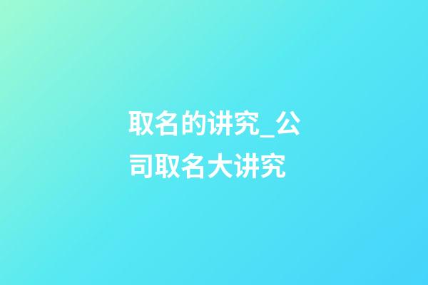 取名的讲究_公司取名大讲究-第1张-公司起名-玄机派