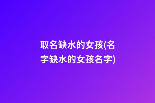 取名缺水的女孩(名字缺水的女孩名字)