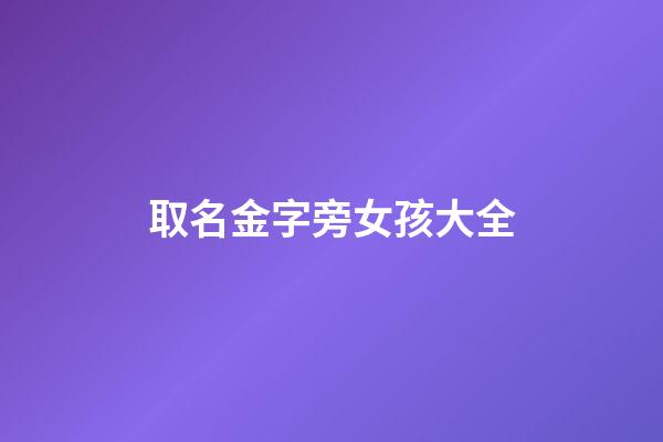 取名金字旁女孩大全(女孩起名金字旁)-第1张-女孩起名-玄机派