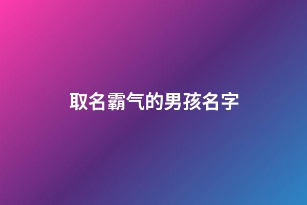 取名霸气的男孩名字(2023霸气的男孩名字)-第1张-男孩起名-玄机派