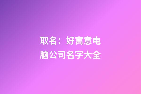 取名：好寓意电脑公司名字大全