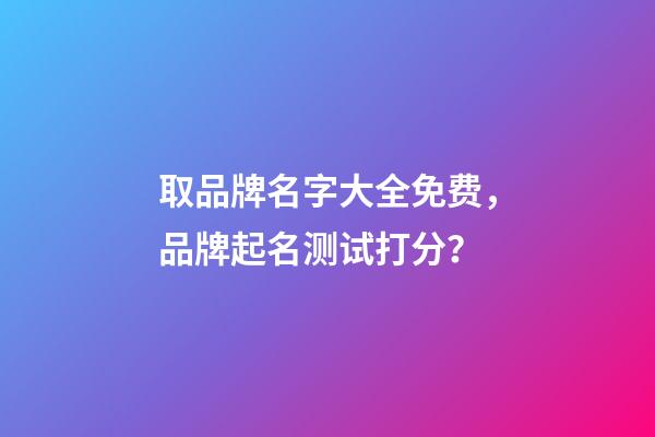 取品牌名字大全免费，品牌起名测试打分？