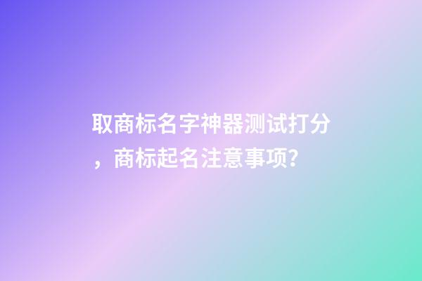 取商标名字神器测试打分，商标起名注意事项？-第1张-商标起名-玄机派